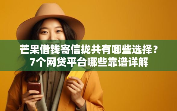 芒果借钱寄信拢共有哪些选择？7个网贷平台哪些靠谱详解