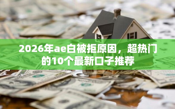 2026年ae白被拒原因，超热门的10个最新口子推荐