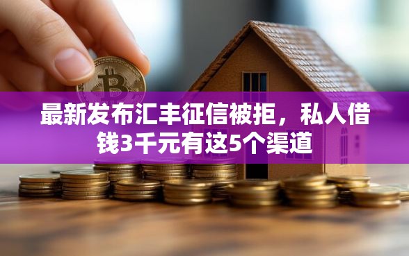 最新发布汇丰征信被拒,私人借钱3千元有这5个渠道 最新发布汇丰征信被拒,私人借钱3千元有这5个渠道