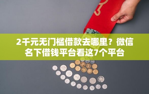 2千元无门槛借款去哪里？微信名下借钱平台看这7个平台