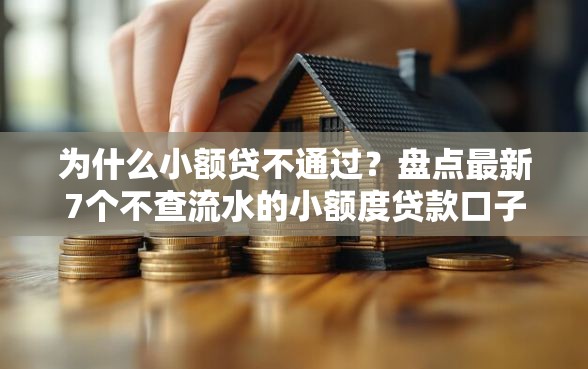 为什么小额贷不通过？盘点最新7个不查流水的小额度贷款口子