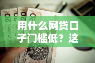 用什么网贷口子门槛低？这5个通过率高的小额贷款平台值得一试