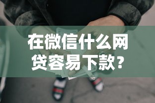 在微信什么网贷容易下款?6个靠谱黑户网贷借款平台推荐 在微信什么网贷容易下款?6个靠谱黑户网贷借款平台推荐