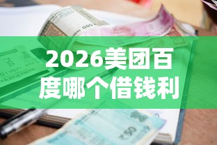 2026美团百度哪个借钱利息低，差4千元就选这8个平台