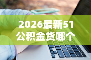 2026最新51公积金货哪个好下款,总结十个借五千块钱的秒下的贷款平台! 2026最新51公积金货哪个好下款,总结十个借五千块钱的秒下的贷款平台!