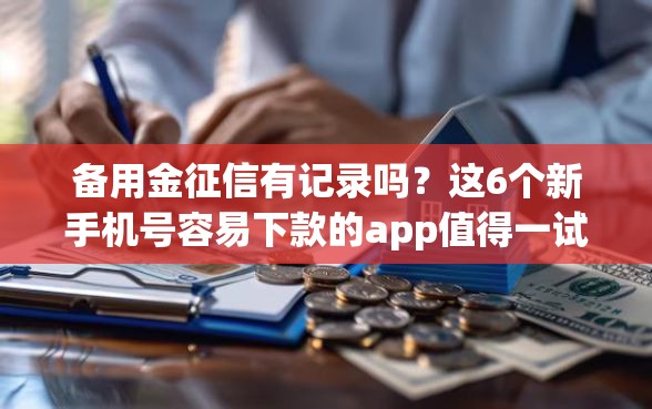 备用金征信有记录吗？这6个新手机号容易下款的app值得一试