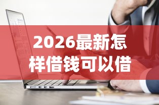 2026最新怎样借钱可以借到微信，总结十个苏州黑户贷款5万的app！