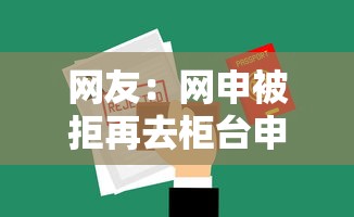 网友:网申被拒再去柜台申请吗?求介绍几款网贷平台正规 网友:网申被拒再去柜台申请吗?求介绍几款网贷平台正规