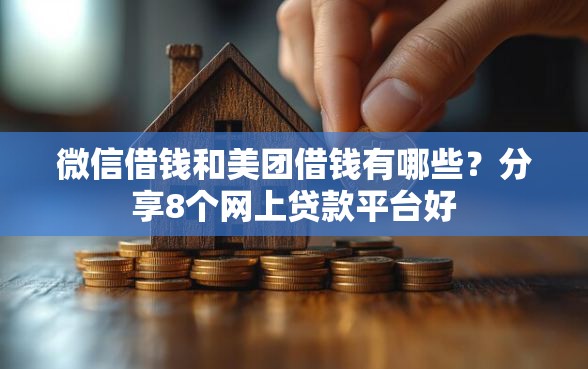 微信借钱和美团借钱有哪些?分享8个网上贷款平台好 微信借钱和美团借钱有哪些?分享8个网上贷款平台好