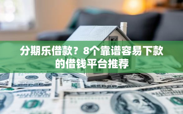 分期乐借款？8个靠谱容易下款的借钱平台推荐