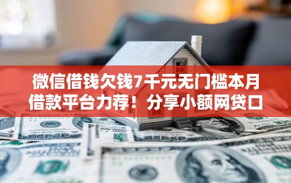 微信借钱欠钱7千元无门槛本月借款平台力荐！分享小额网贷口子7千元无门槛借款