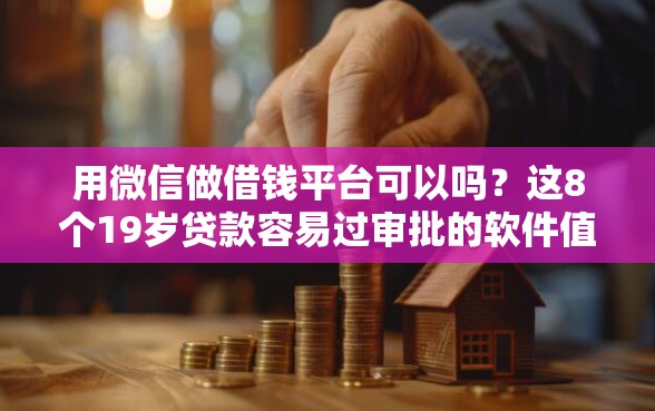 用微信做借钱平台可以吗？这8个19岁贷款容易过审批的软件值得一试