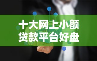 十大网上小额贷款平台好盘点，解决哪里好贷款啊的问题