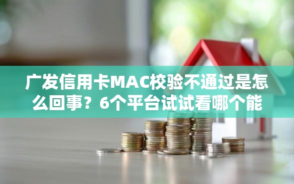 广发信用卡MAC校验不通过是怎么回事?6个平台试试看哪个能下款 广发信用卡MAC校验不通过是怎么回事?6个平台试试看哪个能下款
