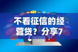 不看征信的经营贷?分享7个类似高炮口子的平台 不看征信的经营贷?分享7个类似高炮口子的平台