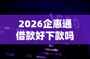 2026企惠通借款好下款吗，差3000元就选这7个平台