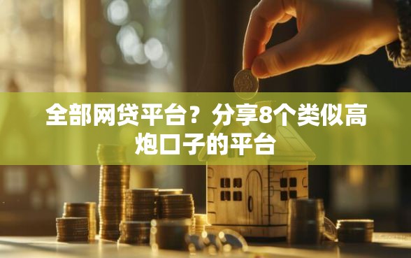 全部网贷平台?分享8个类似高炮口子的平台 全部网贷平台?分享8个类似高炮口子的平台