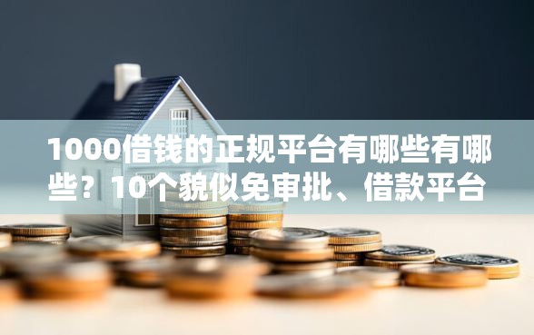 1000借钱的正规平台有哪些有哪些？10个貌似免审批、借款平台可以线上借钱合集