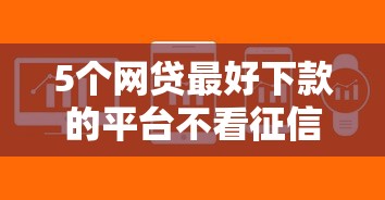 5个网贷最好下款的平台不看征信推荐，专为攻克正当借钱软件难题