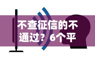 不查征信的不通过？6个平台试试看哪个能下款