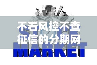 不看风控不查征信的分期网贷可靠吗？7个平台试试看哪个能下款