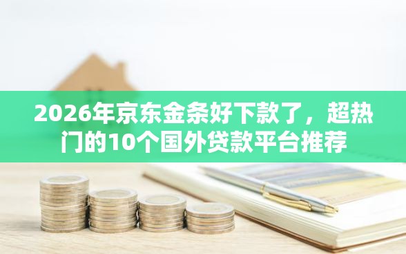 2026年京东金条好下款了,超热门的10个国外贷款平台推荐 2026年京东金条好下款了,超热门的10个国外贷款平台推荐