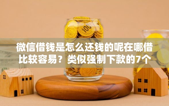 微信借钱是怎么还钱的呢在哪借比较容易?类似强制下款的7个口子参考 微信借钱是怎么还钱的呢在哪借比较容易?类似强制下款的7个口子参考