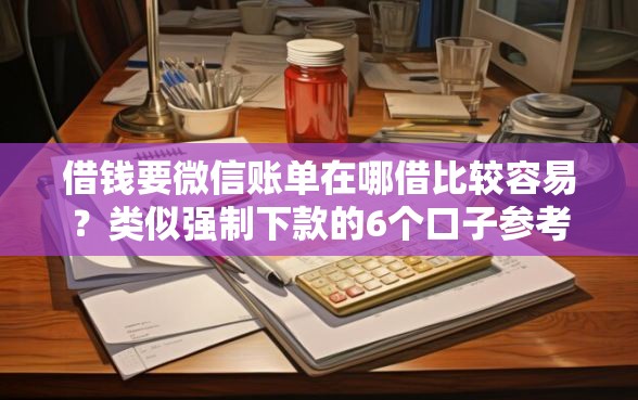 借钱要微信账单在哪借比较容易？类似强制下款的6个口子参考