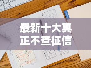 最新十大真正不查征信的贷款平台,专治信用借哪个好下款 最新十大真正不查征信的贷款平台,专治信用借哪个好下款