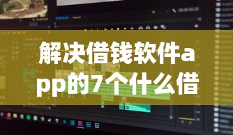 解决借钱软件app的7个什么借款平台最好借款通过分享 解决借钱软件app的7个什么借款平台最好借款通过分享