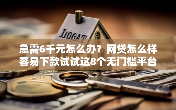 急需6千元怎么办?网贷怎么样容易下款试试这8个无门槛平台 急需6千元怎么办?网贷怎么样容易下款试试这8个无门槛平台