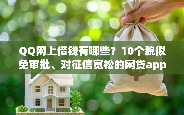 QQ网上借钱有哪些?10个貌似免审批、对征信宽松的网贷app合集 QQ网上借钱有哪些?10个貌似免审批、对征信宽松的网贷app合集