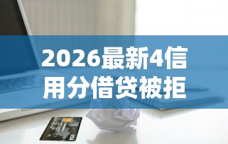 2026最新4信用分借贷被拒（支持微信），7个正规苹果id贷口子无私分享