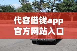 代客借钱app官方网站入口下载?网友亲测6个汽车网贷平台盘点 代客借钱app官方网站入口下载?网友亲测6个汽车网贷平台盘点