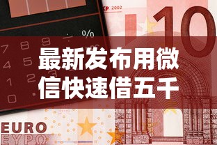 最新发布用微信快速借五千块钱,私人借钱2千元有这5个渠道 最新发布用微信快速借五千块钱,私人借钱2千元有这5个渠道