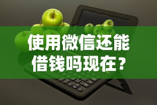 使用微信还能借钱吗现在?20000元无门槛借款平台推荐,5个不看负债查询的口子盘点 使用微信还能借钱吗现在?20000元无门槛借款平台推荐,5个不看负债查询的口子盘点