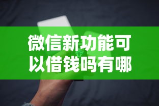 微信新功能可以借钱吗有哪些？6个分期有额度的网贷软件推荐给你