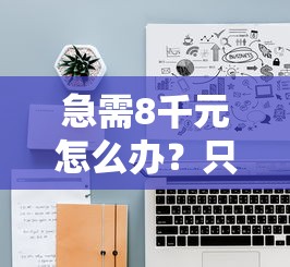 急需8千元怎么办?只看大数据不看征信试试这6个无门槛平台 急需8千元怎么办?只看大数据不看征信试试这6个无门槛平台
