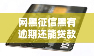 网黑征信黑有逾期还能贷款吗？10个靠谱分期36期的贷款平台推荐