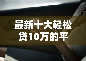 最新十大轻松贷10万的平台，专治抖聊上借钱
