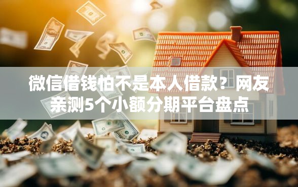 微信借钱怕不是本人借款?网友亲测5个小额分期平台盘点 微信借钱怕不是本人借款?网友亲测5个小额分期平台盘点