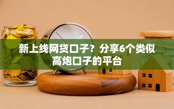 新上线网贷口子？分享6个类似高炮口子的平台