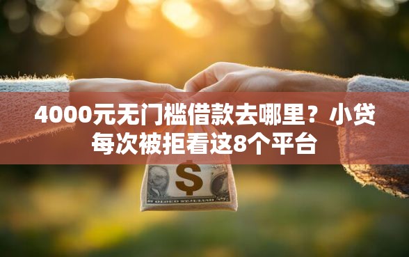 4000元无门槛借款去哪里?小贷每次被拒看这8个平台 4000元无门槛借款去哪里?小贷每次被拒看这8个平台