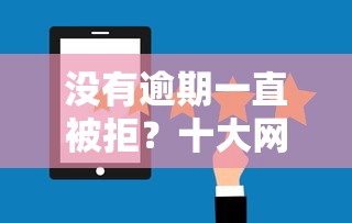 没有逾期一直被拒?十大网贷审核通过率高的平台推荐 没有逾期一直被拒?十大网贷审核通过率高的平台推荐