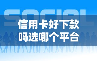 信用卡好下款吗选哪个平台?5个高炮能下款的口子推荐 信用卡好下款吗选哪个平台?5个高炮能下款的口子推荐