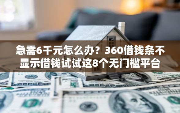 急需6千元怎么办？360借钱条不显示借钱试试这8个无门槛平台
