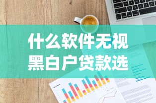 什么软件无视黑白户贷款选哪个平台？7个p2p网贷平台排名不分先后推荐