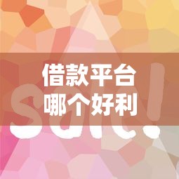 借款平台哪个好利息低(最新发布!)6个征信花了容易通过的平台借款 借款平台哪个好利息低(最新发布!)6个征信花了容易通过的平台借款