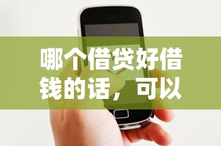 哪个借贷好借钱的话，可以看看这6个线上借钱的平台100%能借到