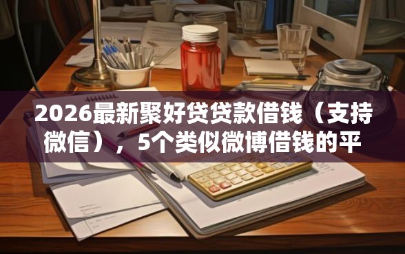 2026最新聚好贷贷款借钱（支持微信），5个类似微博借钱的平台无私分享